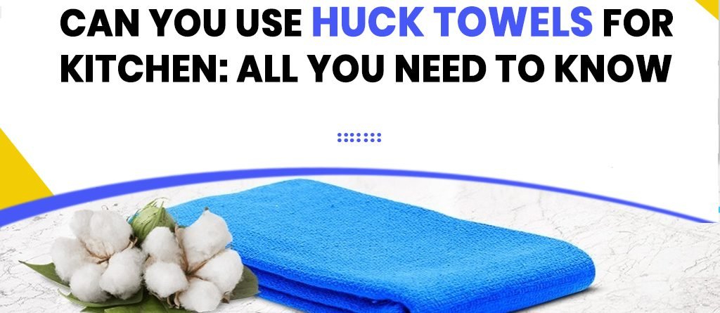 Can You Use Huck Towels For Kitchen: All You Need To Know